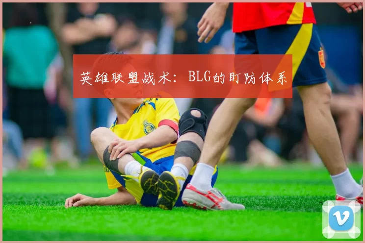 英雄联盟战术：BLG的盯防体系