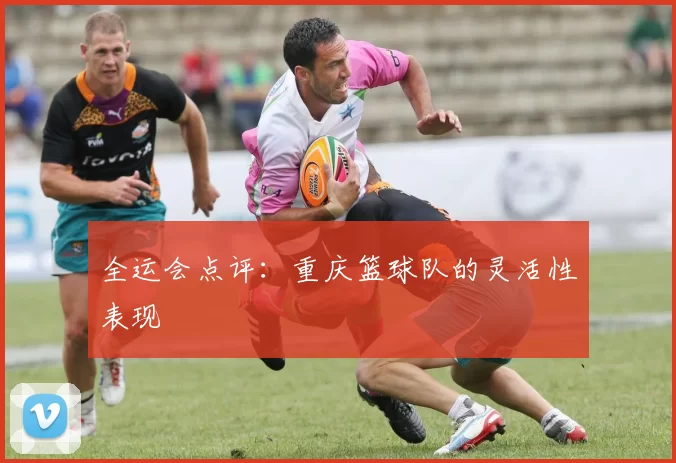 全运会点评：重庆篮球队的灵活性表现