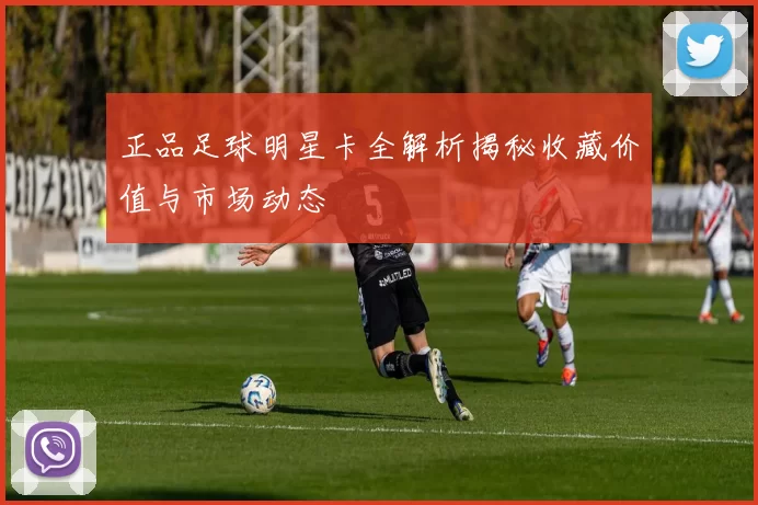 正品足球明星卡全解析揭秘收藏价值与市场动态