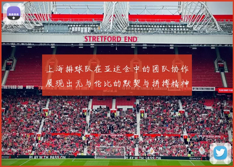 上海排球队在亚运会中的团队协作展现出无与伦比的默契与拼搏精神