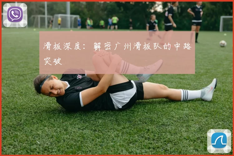 滑板深度：解密广州滑板队的中路突破