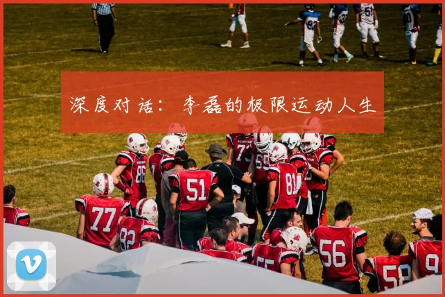 深度对话：李磊的极限运动人生