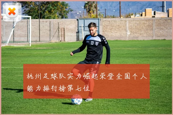 杭州足球队实力崛起荣登全国个人能力排行榜第七位