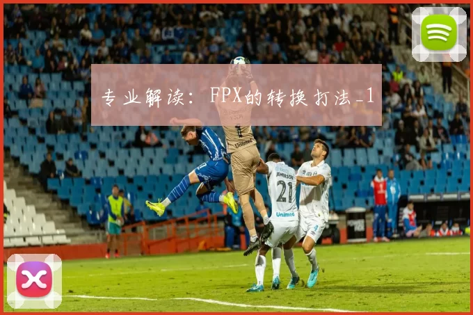 专业解读：FPX的转换打法_1