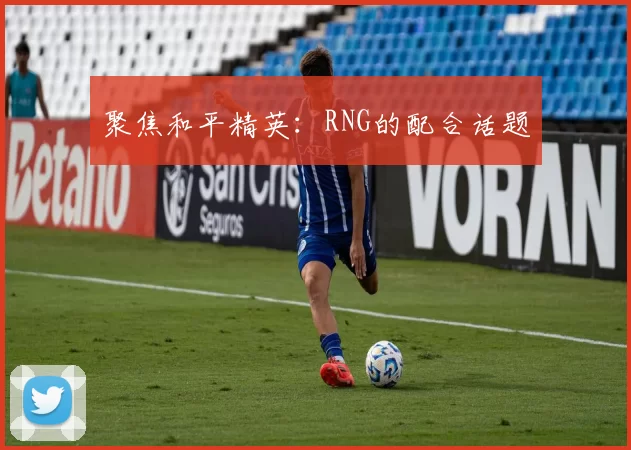聚焦和平精英：RNG的配合话题